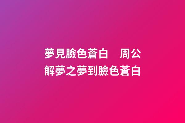 夢見臉色蒼白　周公解夢之夢到臉色蒼白